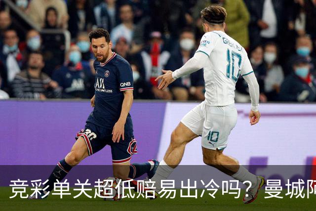 竞彩单关超低赔易出冷吗？曼城阿森纳巴黎还是稳